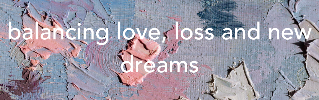 balancing love, loss and new dreams